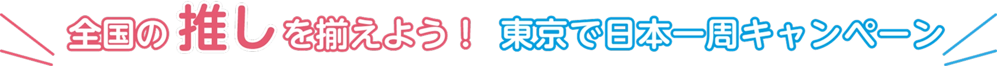 全国の推しを揃えよう！東京で日本一周キャンペーン